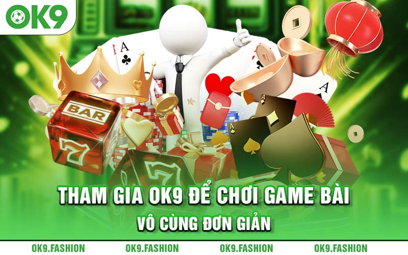 Tham gia OK9 để chơi game bài vô cùng đơn giản