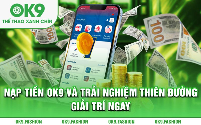 Nạp tiền Ok9 và trải nghiệm thiên đường giải trí ngay