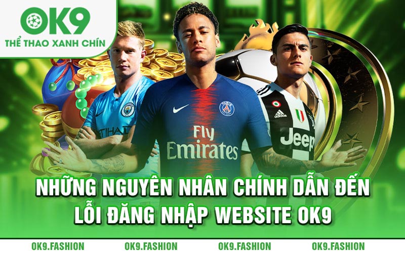 Những nguyên nhân chính dẫn đến lỗi đăng nhập website Ok9 